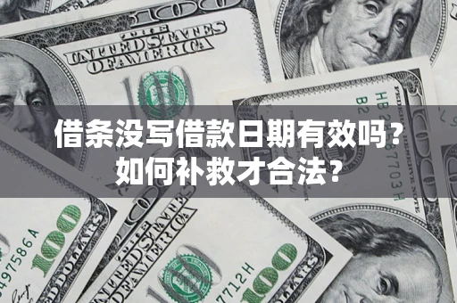 武汉借条没写借款日期有效吗？如何补救才合法？