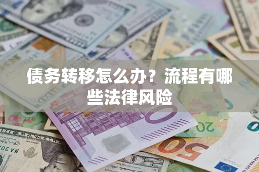 武汉债务转移怎么办？流程有哪些法律风险
